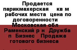 Продается парикмахерская 42 кв.м 3 рабочих места, цена по договоренности - Московская обл., Раменский р-н, Дружба п. Бизнес » Продажа готового бизнеса   